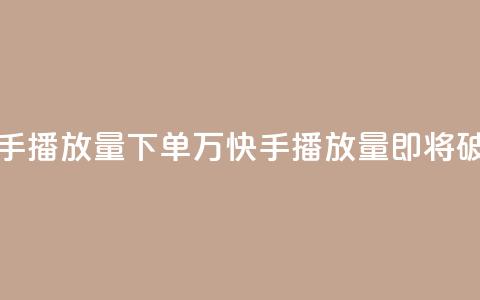 快手播放量下单10万(快手播放量即将破10万!) 第1张 快手播放量下单10万(快手播放量即将破10万!) 第1张