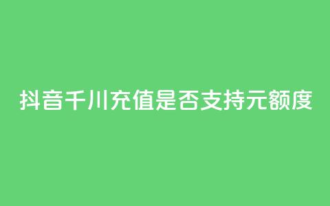 抖音千川充值是否支持100元额度 第1张 抖音千川充值是否支持100元额度 第1张