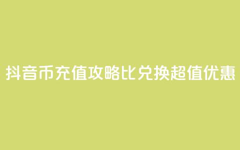 抖音币充值攻略:1比10兑换超值优惠! 第1张 抖音币充值攻略:1比10兑换超值优惠! 第1张