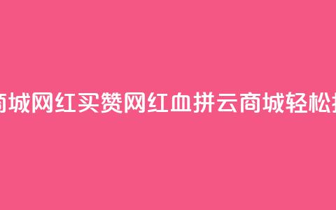 云商城网红买赞(网红血拼云商城，轻松抢购)  第1张