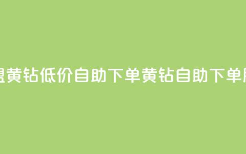 卡盟黄钻低价自助下单(黄钻自助下单服务) 第1张 卡盟黄钻低价自助下单(黄钻自助下单服务) 第1张