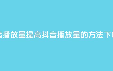 抖音播放量(提高抖音播放量的方法)  第1张