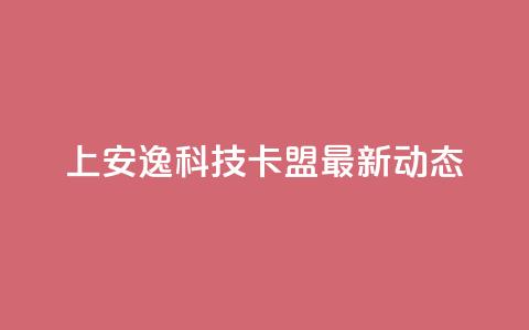 202上安逸科技卡盟最新动态  第1张 202上安逸科技卡盟最新动态  第1张