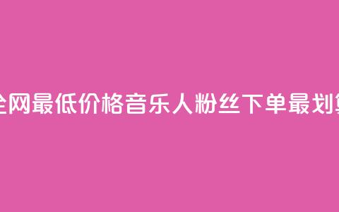 全网最低价格	，qq音乐人粉丝下单最划算  第1张