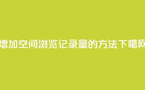 增加QQ空间浏览记录量的方法 第1张 增加QQ空间浏览记录量的方法 第1张
