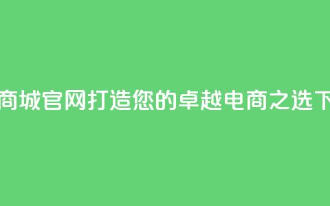 卡盟商城官网：打造您的卓越电商之选  第1张