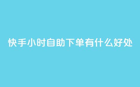 快手24小时自助下单有什么好处? 第1张 快手24小时自助下单有什么好处? 第1张