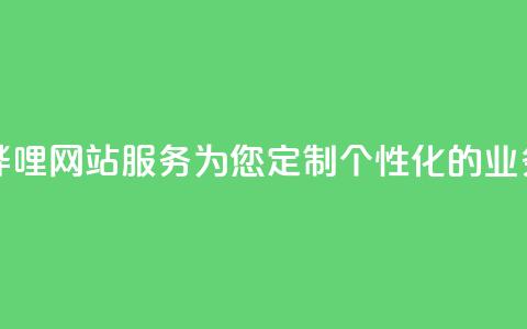 哔哩哔哩网站服务：为您定制个性化的业务平台  第1张