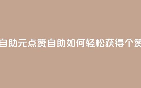 1元100点赞自助 - 1元100点赞自助：如何轻松获得100个赞？~  第1张