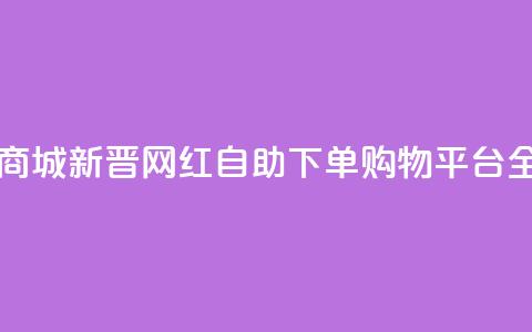 网红自助下单商城 - 新晋网红自助下单购物平台全面上线~  第1张 网红自助下单商城 - 新晋网红自助下单购物平台全面上线~  第1张