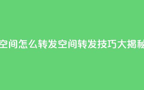 QQ空间怎么转发(QQ空间转发技巧大揭秘)  第1张