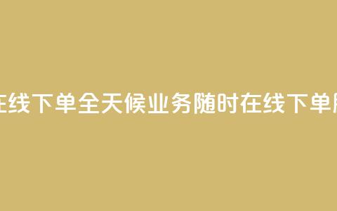 24小时业务在线下单 - 全天候业务随时在线下单服务~  第1张