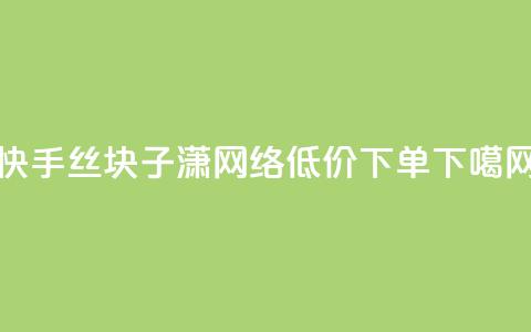 快手丝1块 - 子潇网络低价下单  第1张 快手丝1块 - 子潇网络低价下单  第1张