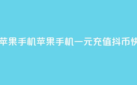 一元10抖币充值入口苹果手机 - 苹果手机一元充值10抖币快捷入口指南! 第1张 一元10抖币充值入口苹果手机 - 苹果手机一元充值10抖币快捷入口指南! 第1张