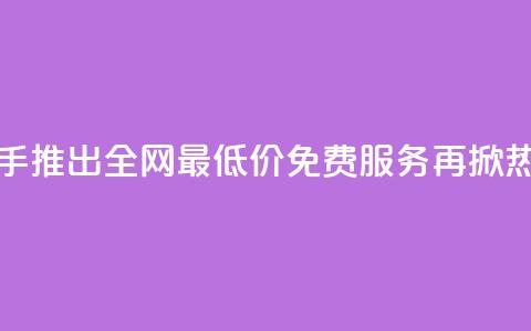 快手推出全网最低价免费服务再掀热潮  第1张