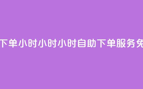 免费业务自助下单在线下单24小时24小时 - 24小时自助下单服务 免费业务在线申请!  第1张