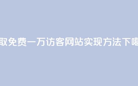 获取免费一万访客:QQ网站实现方法 第1张 获取免费一万访客:QQ网站实现方法 第1张