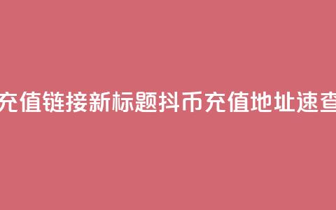 抖币1比1充值链接(新标题:抖币11充值地址速查)  第1张 抖币1比1充值链接(新标题:抖币11充值地址速查)  第1张