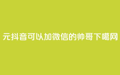 1元100抖音 - 可以加微信的帅哥 第1张 1元100抖音 - 可以加微信的帅哥 第1张