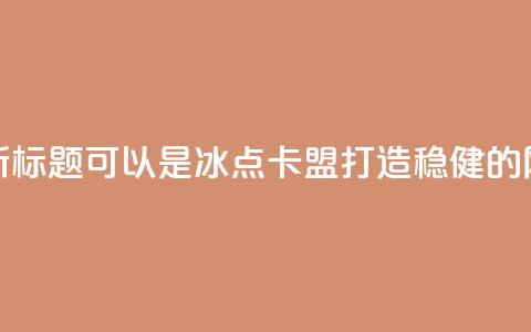 冰点卡盟的新标题可以是冰点卡盟:打造稳健的网络营销平台  第1张 冰点卡盟的新标题可以是冰点卡盟:打造稳健的网络营销平台  第1张