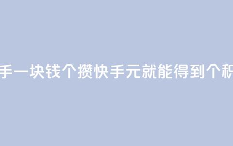 快手一块钱100个攒(快手1元就能得到100个积攒)  第1张