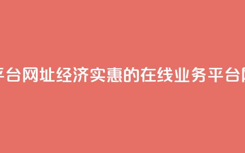 低价业务平台网址 - 经济实惠的在线业务平台网址!  第1张