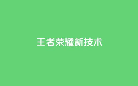 王者荣耀新技术 第1张 王者荣耀新技术 第1张