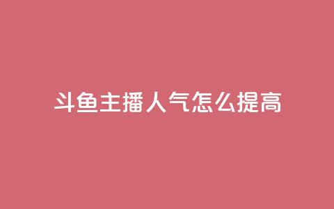 斗鱼主播人气怎么提高,抖音点赞网页自助平台 - 抖音点赞充值10个 王者荣耀热度值购买  第1张