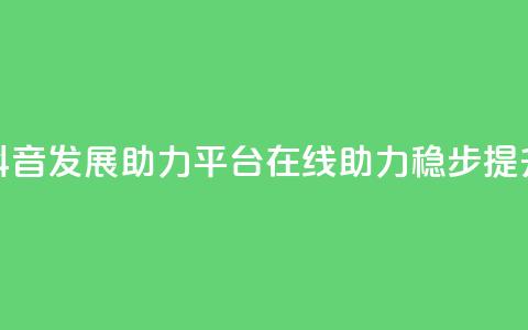 抖音发展助力平台：在线助力稳步提升  第1张