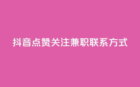 抖音点赞关注兼职联系方式 - 抖音兼职：点赞、关注增加方法及联系方式详解~  第1张