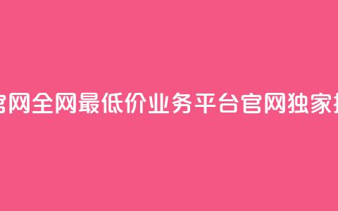 全网最低价业务平台官网 - 全网最低价业务平台官网——独家提供最低价服务~ 第1张 全网最低价业务平台官网 - 全网最低价业务平台官网——独家提供最低价服务~ 第1张