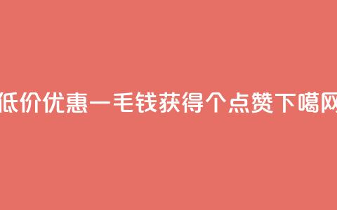 低价优惠一毛钱获得1000个点赞  第1张 低价优惠一毛钱获得1000个点赞  第1张