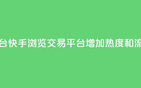 快手买浏览交易平台 - 快手浏览交易平台：增加热度和流量的好帮手！~  第1张