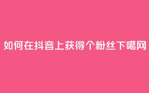 如何在抖音上获得1000个粉丝?  第1张 如何在抖音上获得1000个粉丝?  第1张