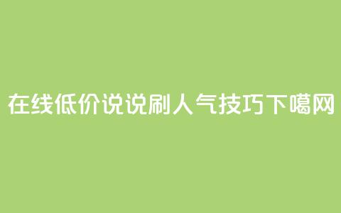 在线低价QQ说说刷人气技巧  第1张