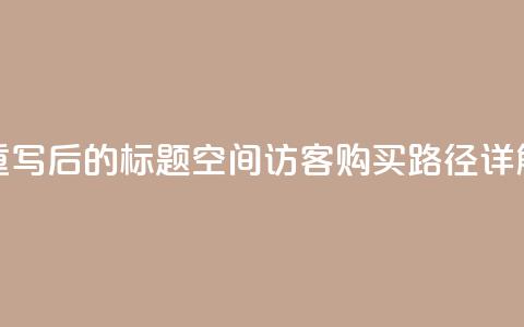 重写后的标题:QQ空间访客购买路径详解 第1张 重写后的标题:QQ空间访客购买路径详解 第1张