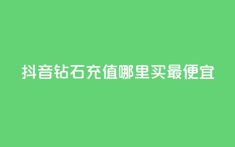抖音钻石充值哪里买最便宜,一元买500个赞 - 卡盟低价自助下单秒到 抖音钻石充值哪里有折扣  第1张
