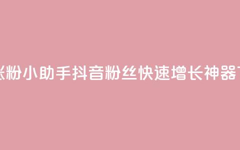 抖音涨粉小助手app - 抖音粉丝快速增长神器APP~  第1张