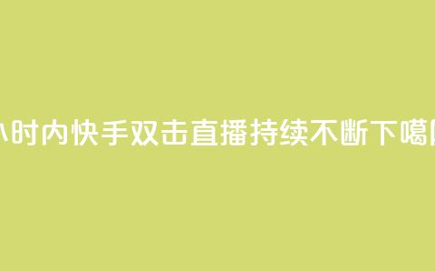 24小时内快手双击直播持续不断 第1张 24小时内快手双击直播持续不断 第1张