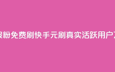 快手1元10000万假粉免费刷(快手1元刷真实活跃用户10万粉免费刷)  第1张