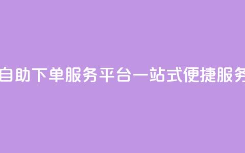 QQ自助下单服务平台:一站式便捷服务 第1张 QQ自助下单服务平台:一站式便捷服务 第1张