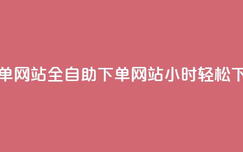 dy小时全自助下单网站 - 全自助下单网站dy小时轻松下单体验!  第1张