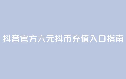 抖音官方六元抖币充值入口指南  第1张