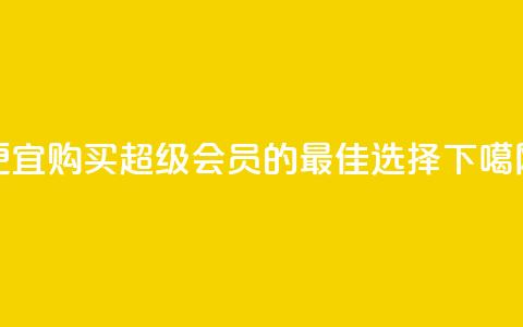 便宜购买QQ超级会员的最佳选择  第1张