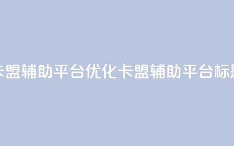 卡盟辅助平台(优化卡盟辅助平台标题) 第1张 卡盟辅助平台(优化卡盟辅助平台标题) 第1张