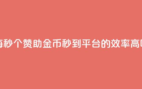 每秒50个赞助金币秒到平台的效率高吗  第1张 每秒50个赞助金币秒到平台的效率高吗  第1张