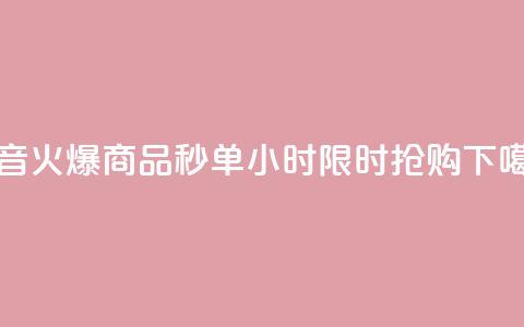 抖音火爆商品秒单24小时，限时抢购！  第1张
