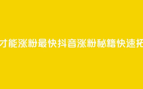 抖音怎么做才能涨粉最快(抖音涨粉秘籍，快速拓展粉丝基础)  第1张