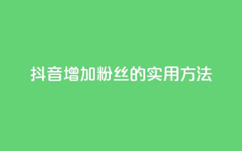 抖音增加粉丝的实用方法  第1张 抖音增加粉丝的实用方法  第1张