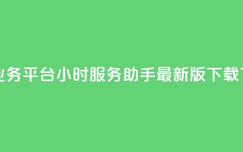 网红业务平台24小时服务 - q助手最新版下载 第1张 网红业务平台24小时服务 - q助手最新版下载 第1张
